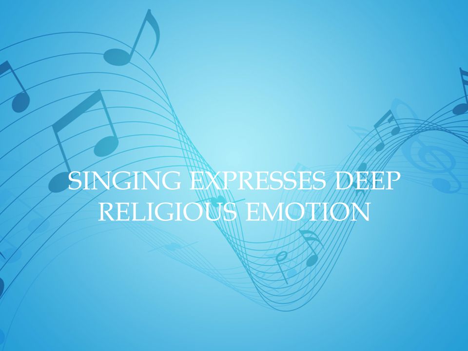 SINGING EXPRESSES DEEP RELIGIOUS EMOTION