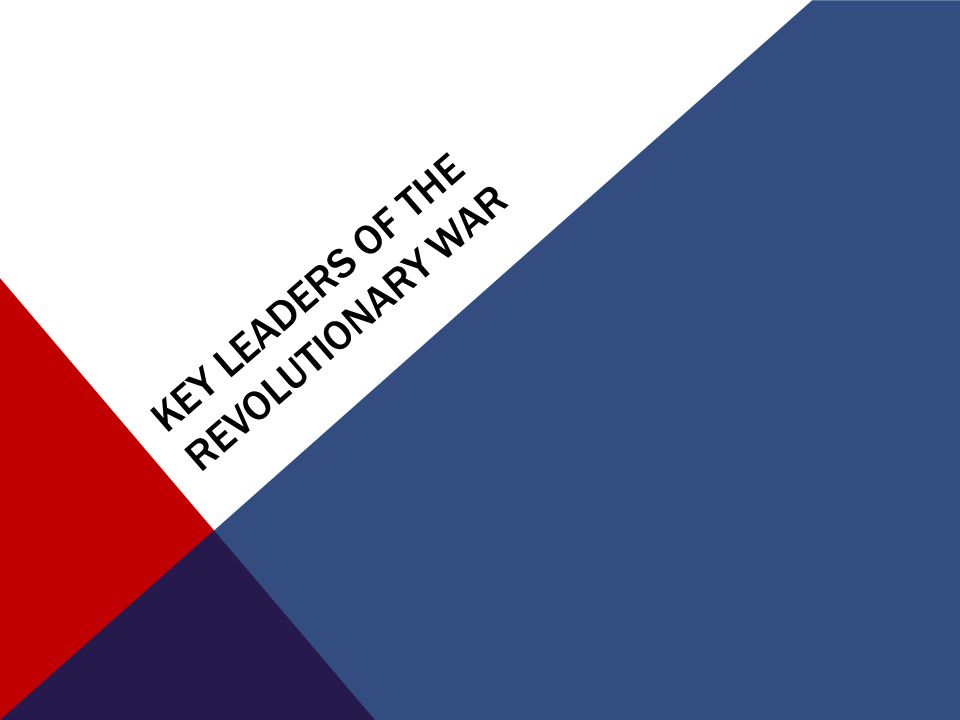 KEY LEADERS OF THE REVOLUTIONARY WAR