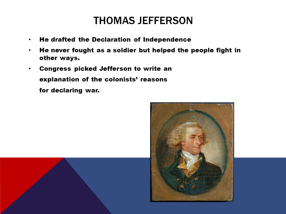 THOMAS JEFFERSON He drafted the Declaration of Independence He never fought as a soldier but helped the people fight in other ways.