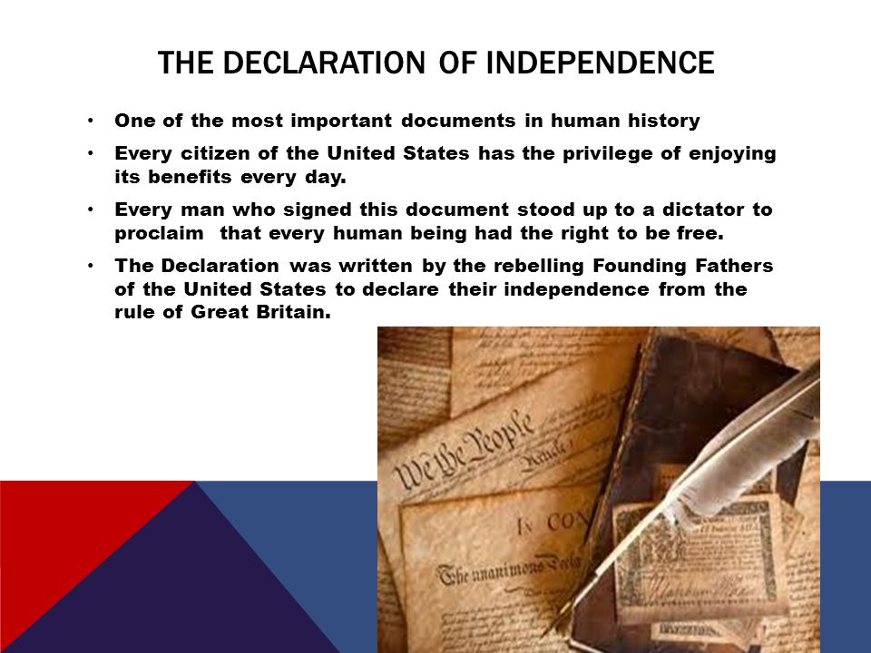 THE DECLARATION OF INDEPENDENCE One of the most important documents in human history Every citizen of the United States has the privilege of enjoying its benefits every day.