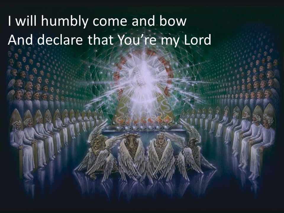 I will humbly come and bow And declare that You’re my Lord