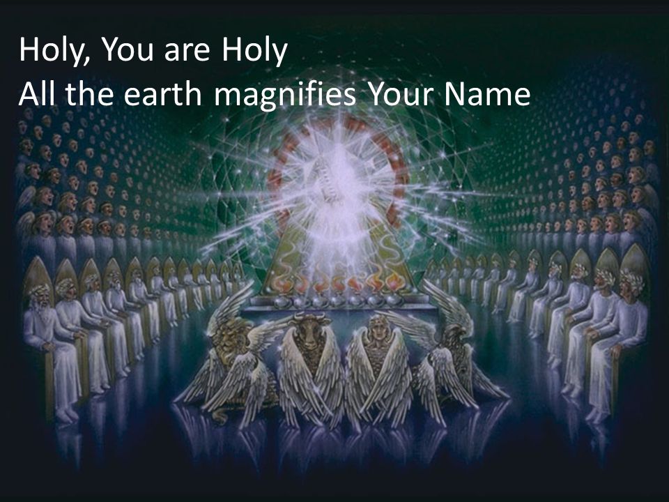 Holy, You are Holy All the earth magnifies Your Name