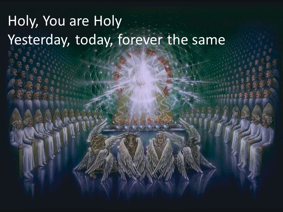 Holy, You are Holy Yesterday, today, forever the same