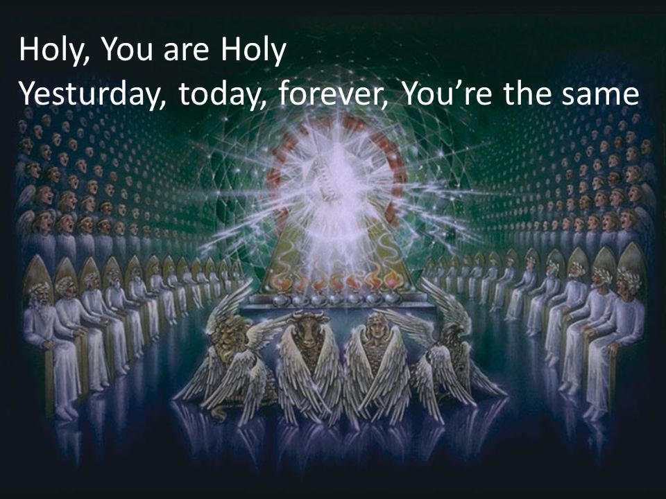 Holy, You are Holy Yesturday, today, forever, You’re the same