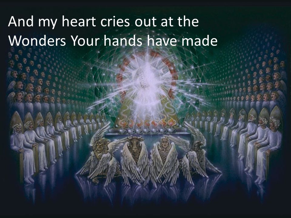 And my heart cries out at the Wonders Your hands have made