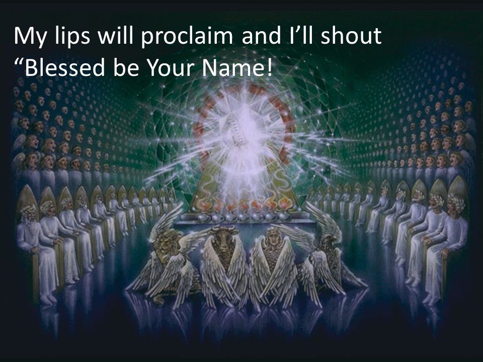 My lips will proclaim and I’ll shout Blessed be Your Name!