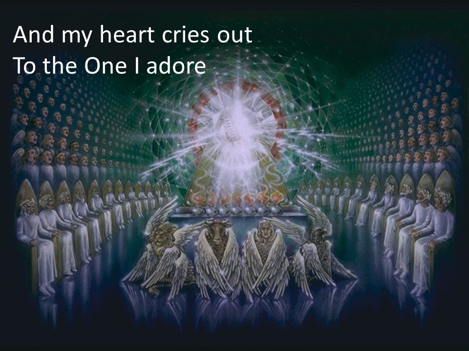 And my heart cries out To the One I adore