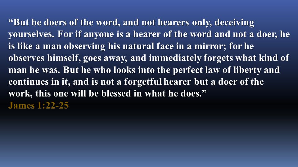 But be doers of the word, and not hearers only, deceiving yourselves.