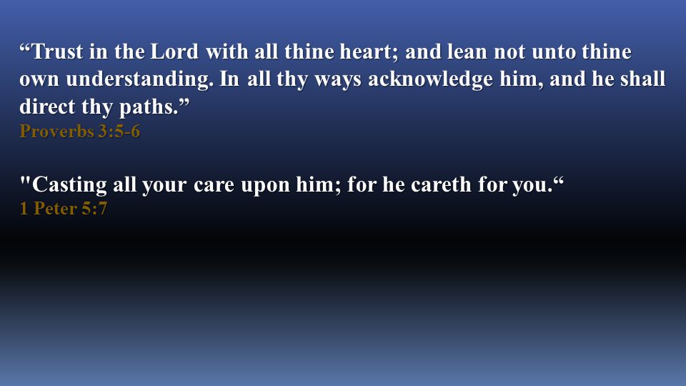 Trust in the Lord with all thine heart; and lean not unto thine own understanding.