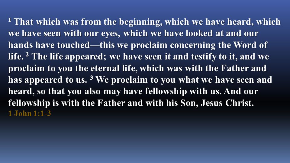 1 That which was from the beginning, which we have heard, which we have seen with our eyes, which we have looked at and our hands have touched—this we proclaim concerning the Word of life.
