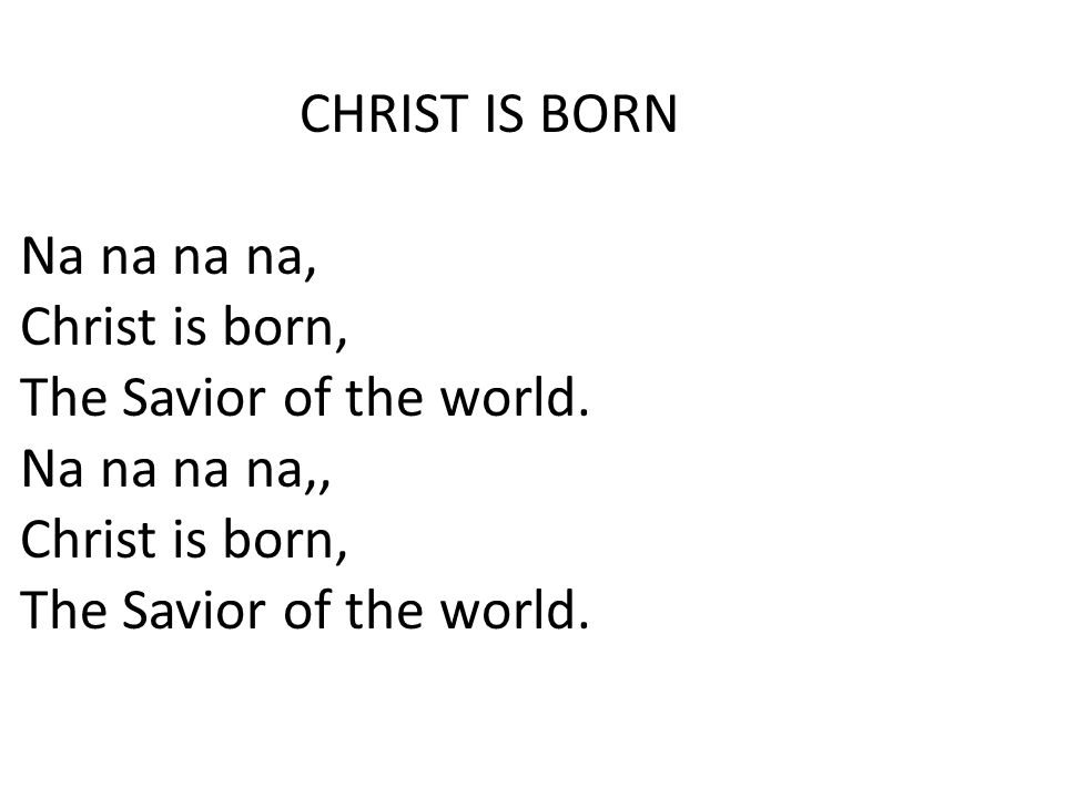 CHRIST IS BORN Na na na na, Christ is born, The Savior of the world.