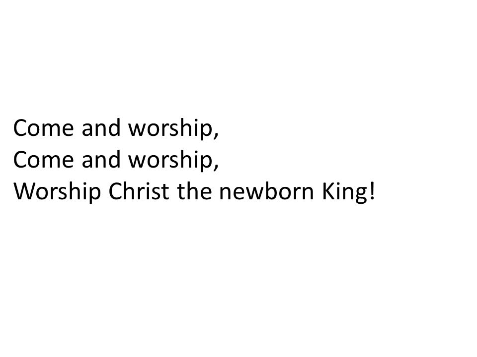 Come and worship, Worship Christ the newborn King!