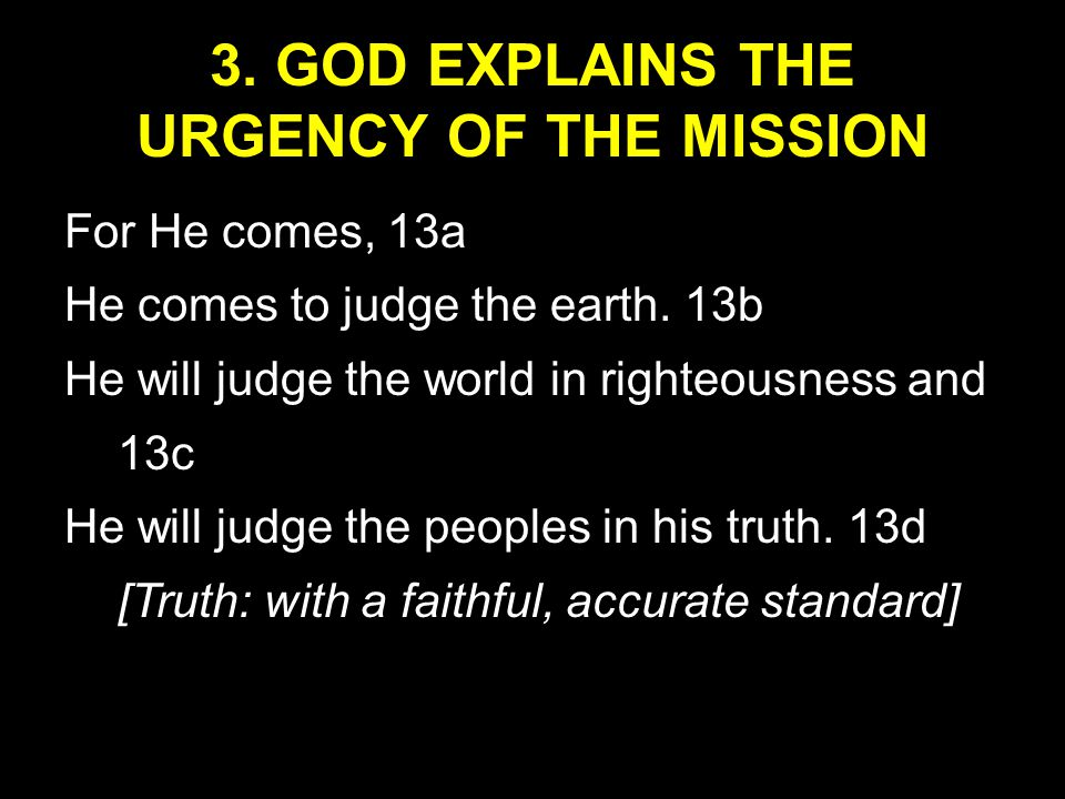 3. GOD EXPLAINS THE URGENCY OF THE MISSION For He comes, 13a He comes to judge the earth.