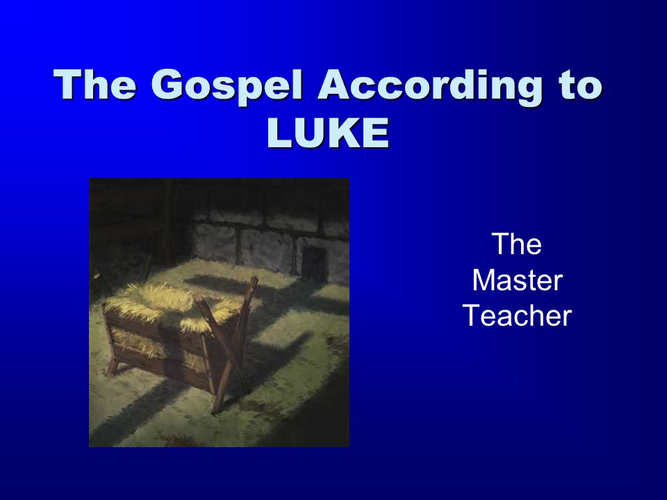 The Gospel According to LUKE The Master Teacher