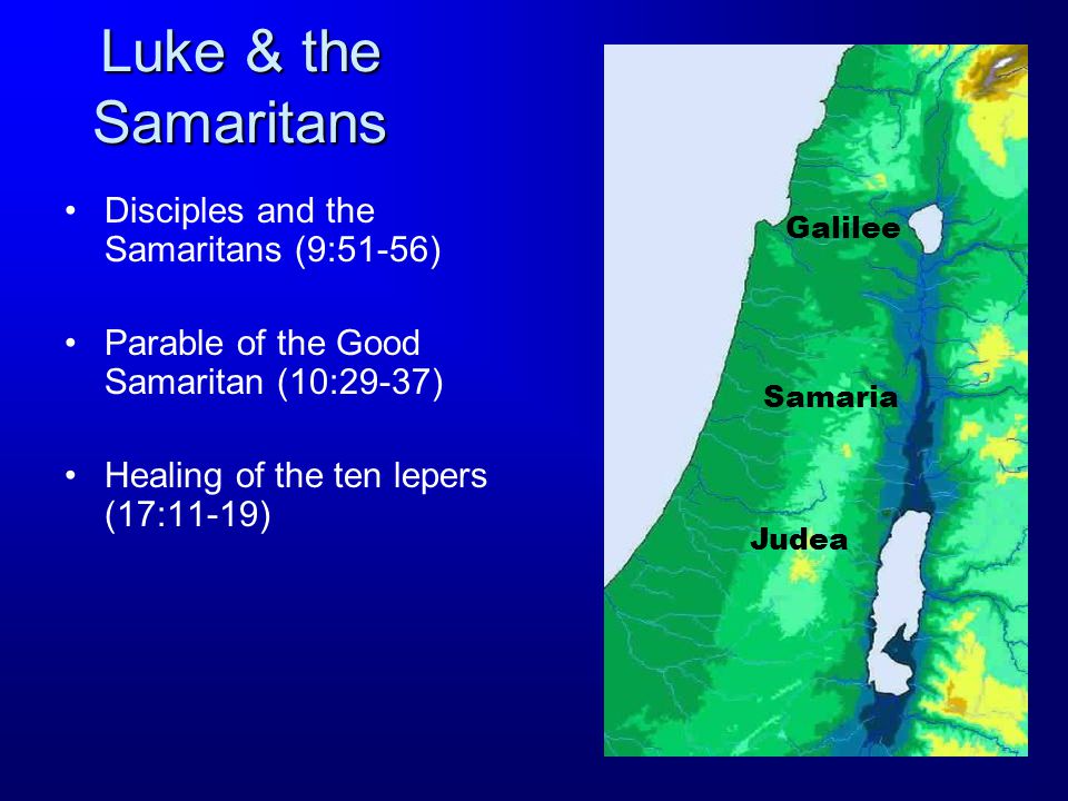 Luke & the Samaritans Disciples and the Samaritans (9:51-56) Parable of the Good Samaritan (10:29-37) Healing of the ten lepers (17:11-19) Samaria Judea Galilee