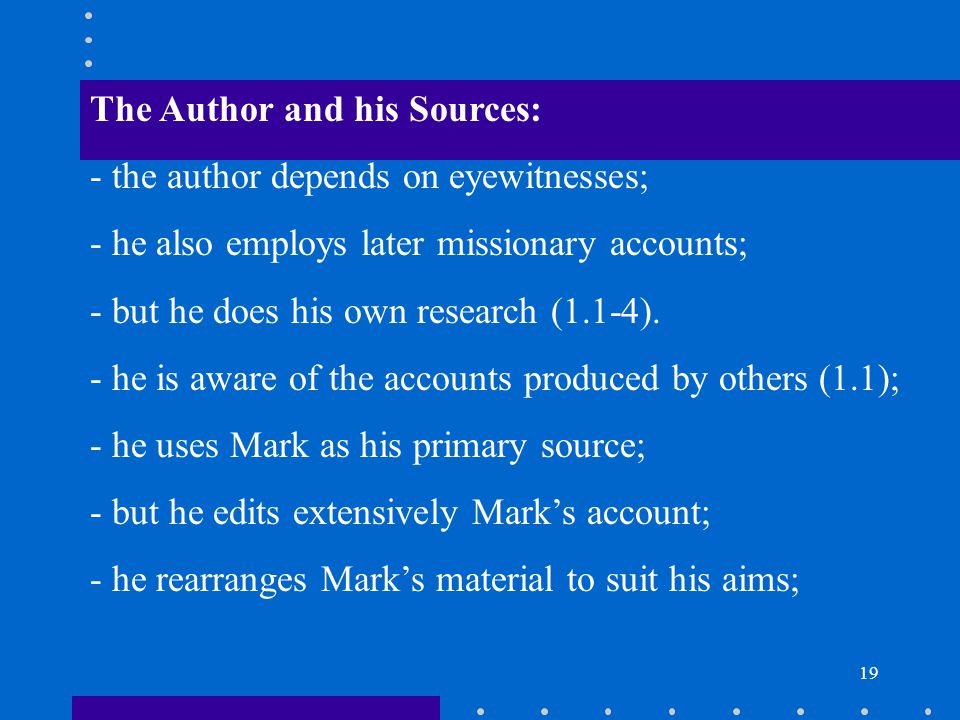 19 The Author and his Sources: - the author depends on eyewitnesses; - he also employs later missionary accounts; - but he does his own research (1.1-4).