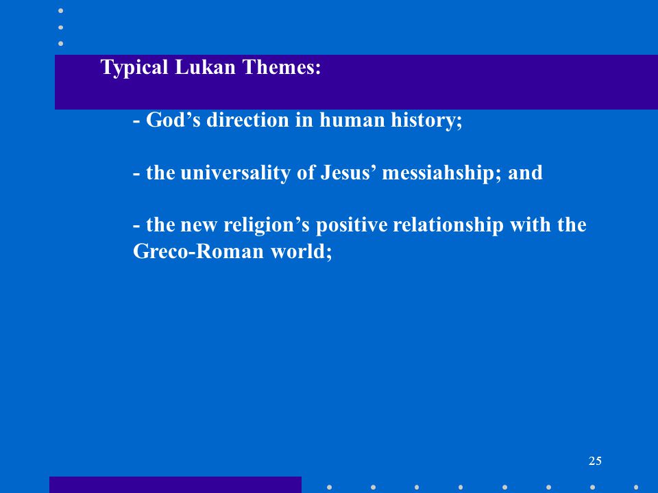 25 Typical Lukan Themes: - God’s direction in human history; - the universality of Jesus’ messiahship; and - the new religion’s positive relationship with the Greco-Roman world;