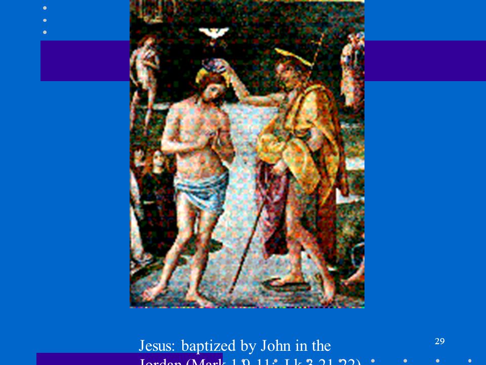 29 Jesus: baptized by John in the Jordan (Mark ; Lk ).