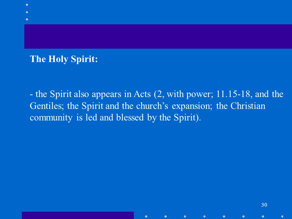 30 The Holy Spirit: - the Spirit also appears in Acts (2, with power; , and the Gentiles; the Spirit and the church’s expansion; the Christian community is led and blessed by the Spirit).