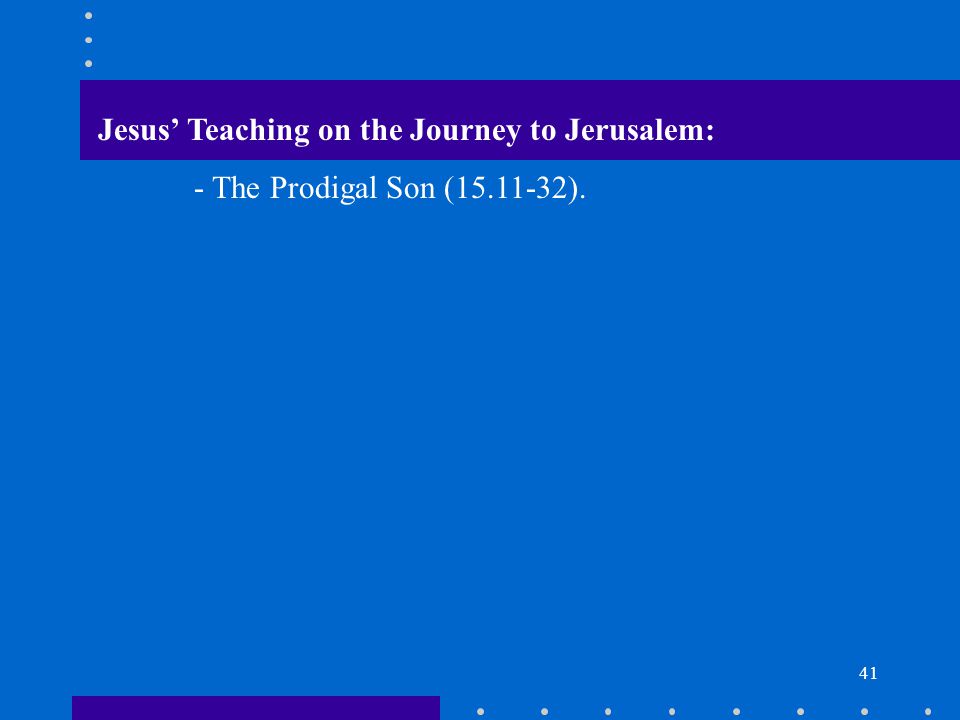 41 Jesus’ Teaching on the Journey to Jerusalem: - The Prodigal Son ( ).