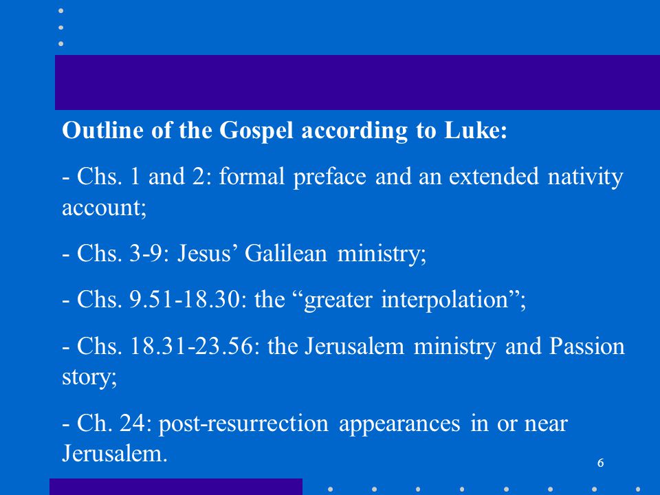 6 Outline of the Gospel according to Luke: - Chs.