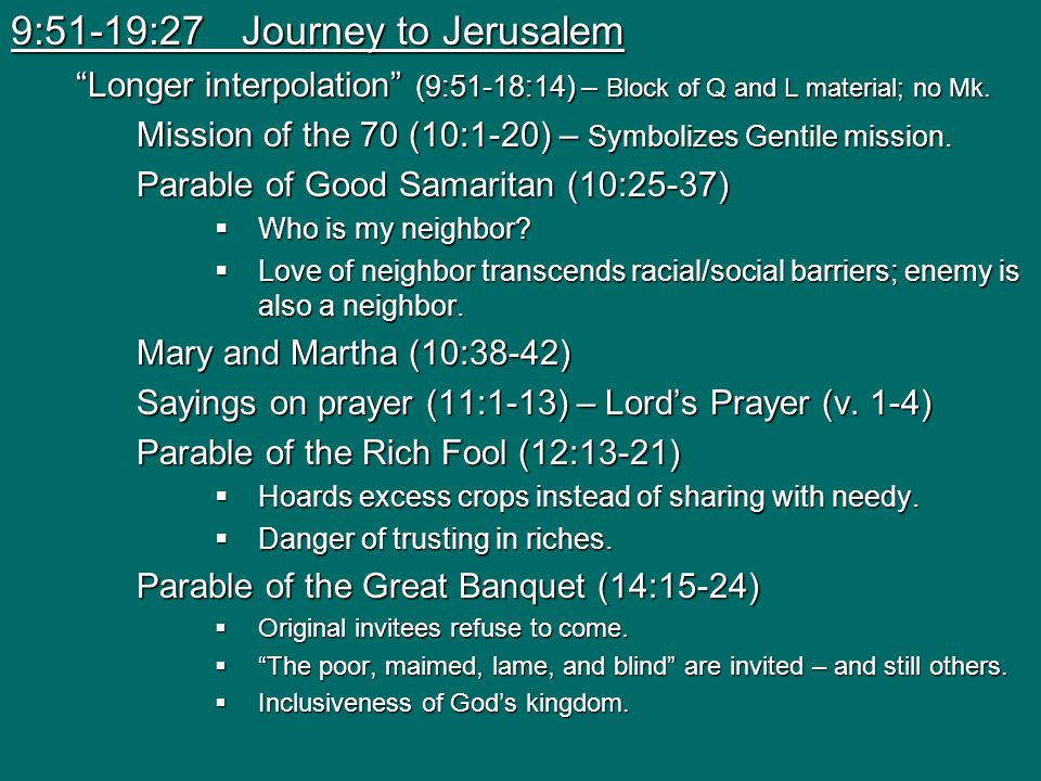 9:51-19:27 Journey to Jerusalem Longer interpolation (9:51-18:14) – Block of Q and L material; no Mk.
