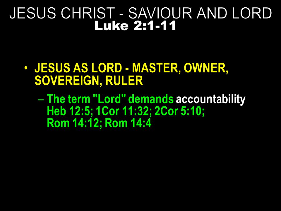 JESUS AS LORD - MASTER, OWNER, SOVEREIGN, RULER – The term Lord demands accountability Heb 12:5; 1Cor 11:32; 2Cor 5:10; Rom 14:12; Rom 14:4 Luke 2:1-11