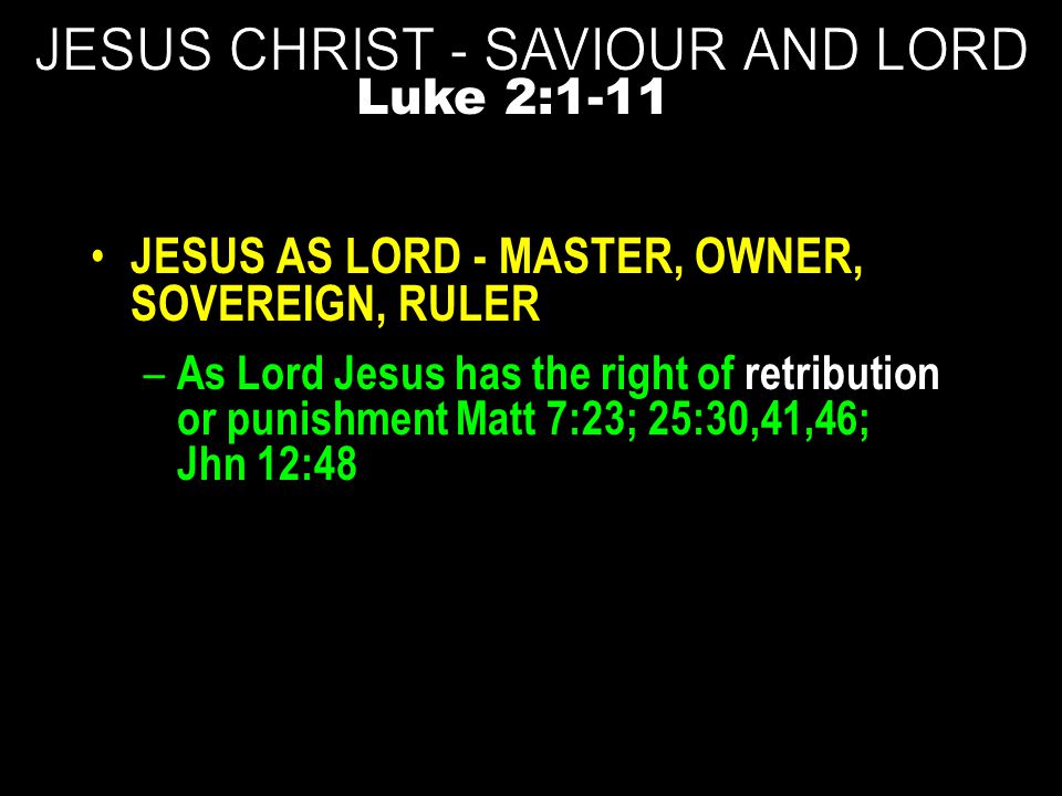 JESUS AS LORD - MASTER, OWNER, SOVEREIGN, RULER – As Lord Jesus has the right of retribution or punishment Matt 7:23; 25:30,41,46; Jhn 12:48 Luke 2:1-11