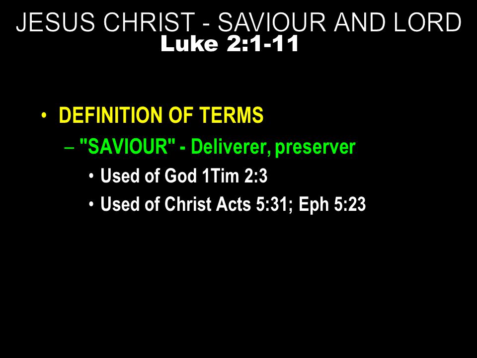 DEFINITION OF TERMS – SAVIOUR - Deliverer, preserver Used of God 1Tim 2:3 Used of Christ Acts 5:31; Eph 5:23 Luke 2:1-11