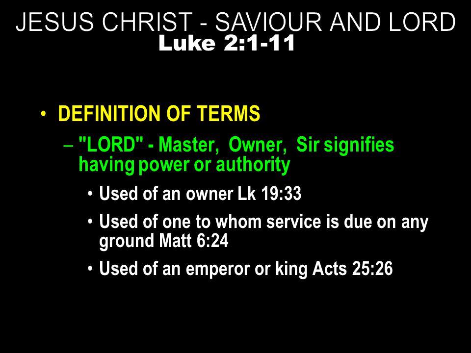DEFINITION OF TERMS – LORD - Master, Owner, Sir signifies having power or authority Used of an owner Lk 19:33 Used of one to whom service is due on any ground Matt 6:24 Used of an emperor or king Acts 25:26 Luke 2:1-11