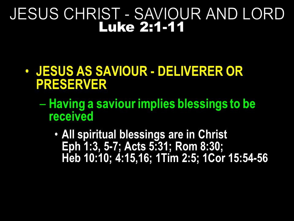 JESUS AS SAVIOUR - DELIVERER OR PRESERVER – Having a saviour implies blessings to be received All spiritual blessings are in Christ Eph 1:3, 5-7; Acts 5:31; Rom 8:30; Heb 10:10; 4:15,16; 1Tim 2:5; 1Cor 15:54-56 Luke 2:1-11