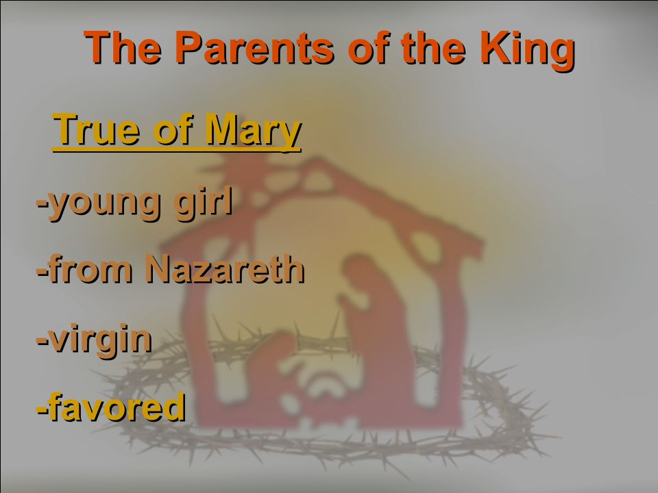 The Parents of the King True of Mary -young girl -from Nazareth -virgin -favored True of Mary -young girl -from Nazareth -virgin -favored