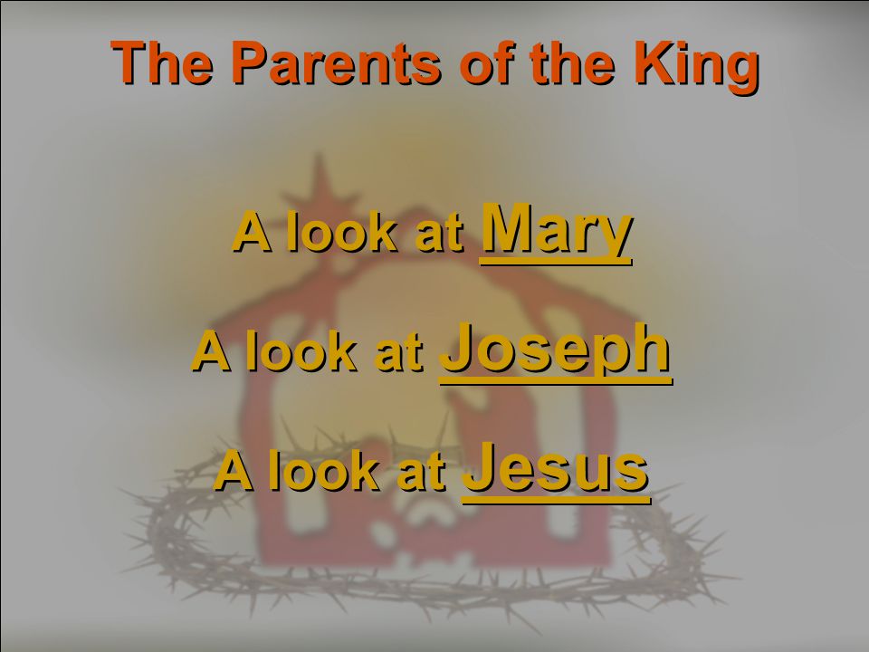 The Parents of the King A look at Mary A look at Joseph A look at Jesus A look at Mary A look at Joseph A look at Jesus