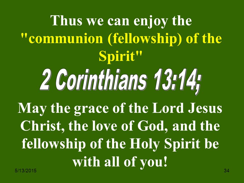 5/13/ May the grace of the Lord Jesus Christ, the love of God, and the fellowship of the Holy Spirit be with all of you.