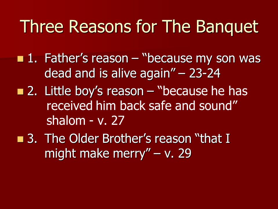 Three Reasons for The Banquet 1.Father’s reason – because my son was dead and is alive again – Father’s reason – because my son was dead and is alive again – Little boy’s reason – 2.Little boy’s reason – because he has received him back safe and sound shalom - v.