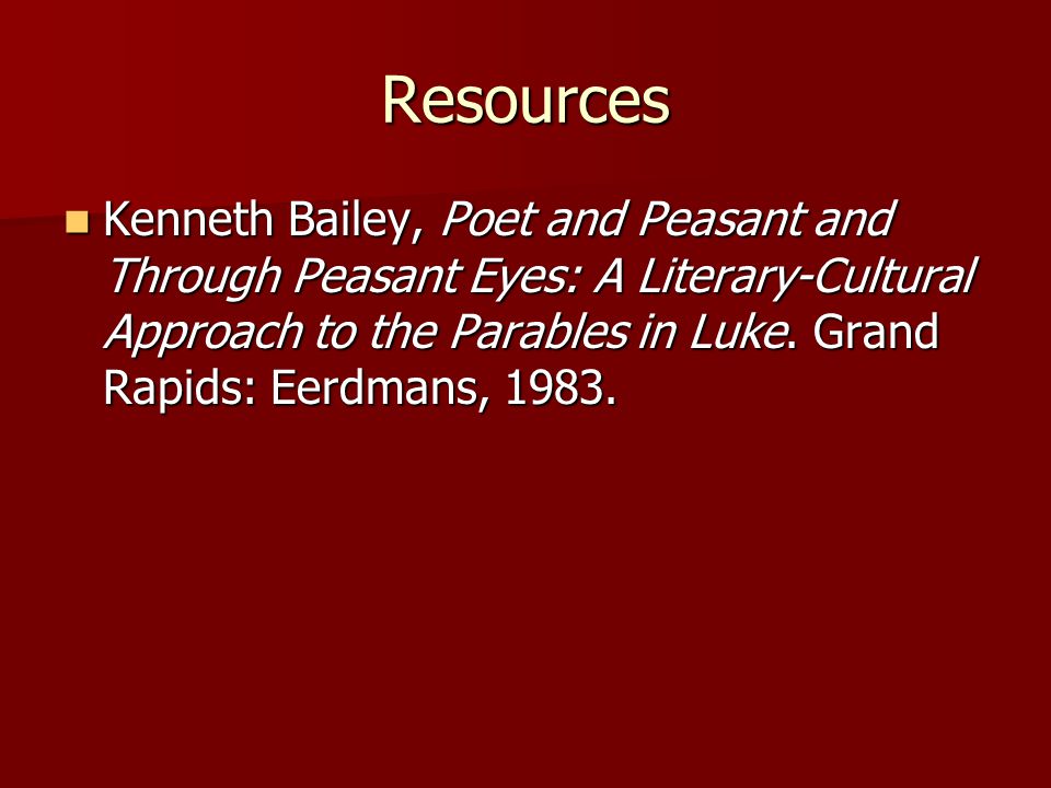 Resources Kenneth Bailey, Poet and Peasant and Through Peasant Eyes: A Literary-Cultural Approach to the Parables in Luke.