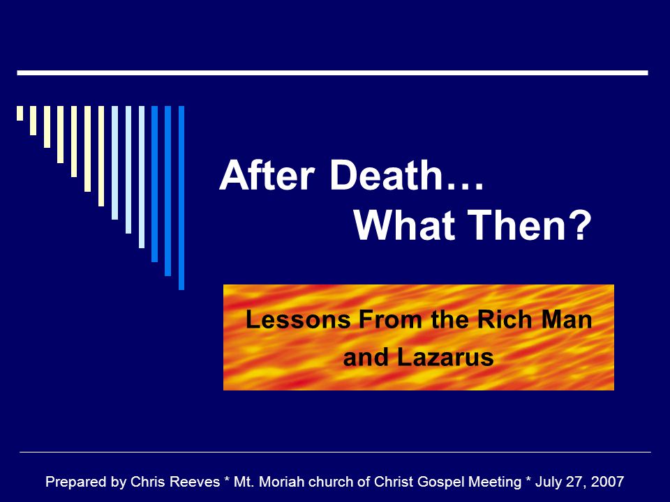 After Death… What Then. Lessons From the Rich Man and Lazarus Prepared by Chris Reeves * Mt.
