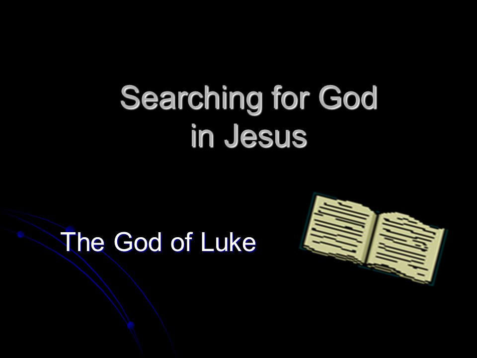 Searching for God in Jesus The God of Luke