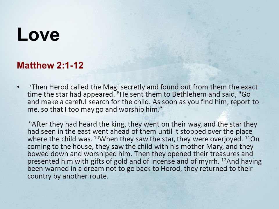 Love Matthew 2: Then Herod called the Magi secretly and found out from them the exact time the star had appeared.