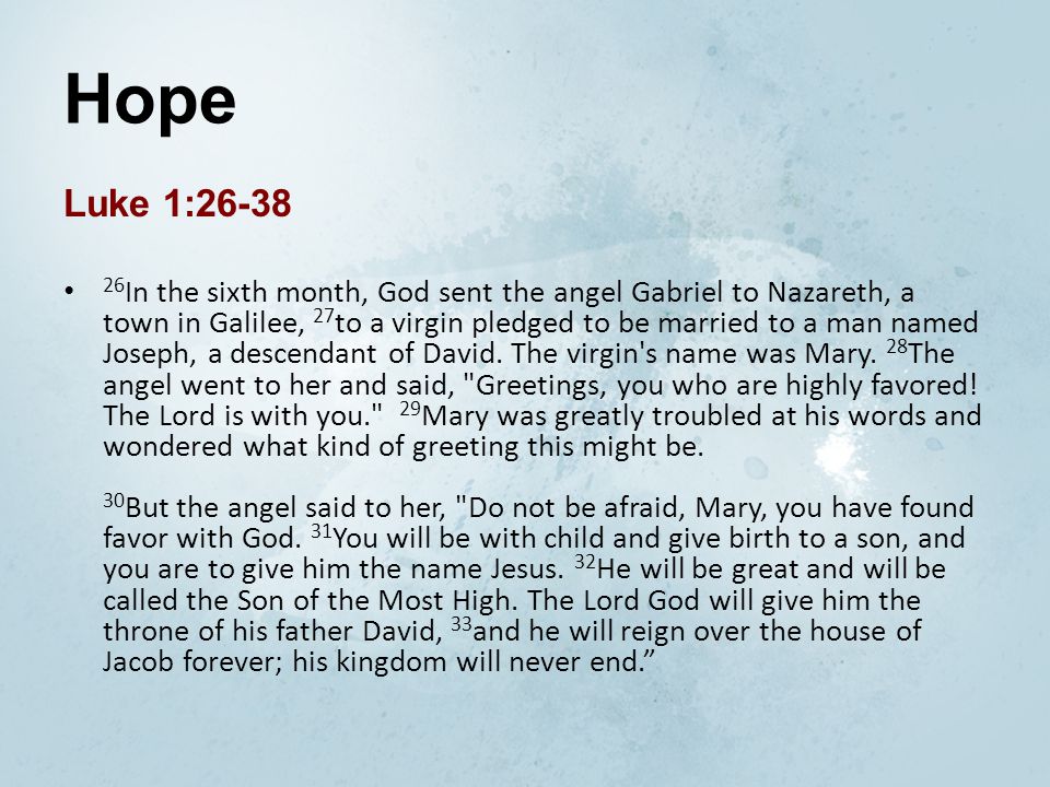 Hope Luke 1: In the sixth month, God sent the angel Gabriel to Nazareth, a town in Galilee, 27 to a virgin pledged to be married to a man named Joseph, a descendant of David.