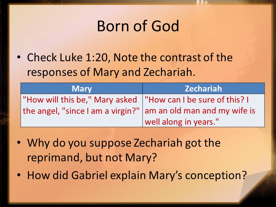 Born of God Check Luke 1:20, Note the contrast of the responses of Mary and Zechariah.