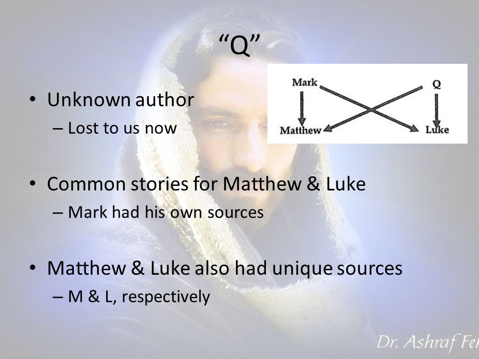 Q Unknown author – Lost to us now Common stories for Matthew & Luke – Mark had his own sources Matthew & Luke also had unique sources – M & L, respectively