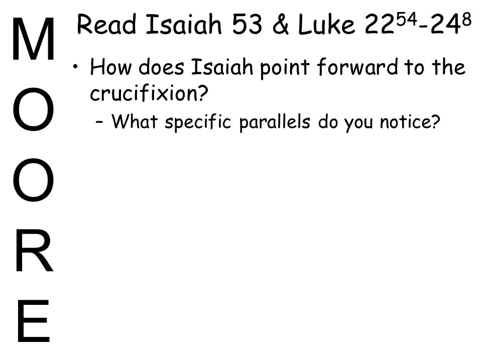 MOOREMOORE Read Isaiah 53 & Luke How does Isaiah point forward to the crucifixion.