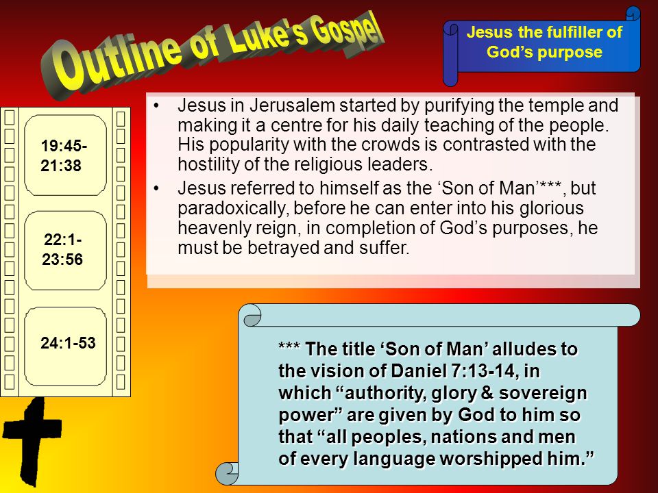 Jesus the fulfiller of God’s purpose 19:45- 21:38 22:1- 23:56 24:1-53 Jesus in Jerusalem started by purifying the temple and making it a centre for his daily teaching of the people.