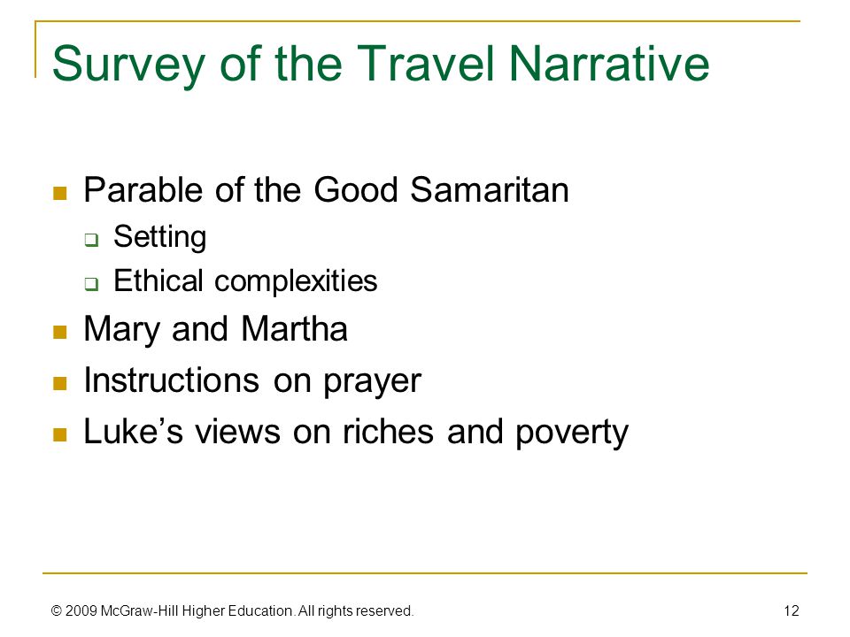 Survey of the Travel Narrative Parable of the Good Samaritan  Setting  Ethical complexities Mary and Martha Instructions on prayer Luke’s views on riches and poverty 12 © 2009 McGraw-Hill Higher Education.
