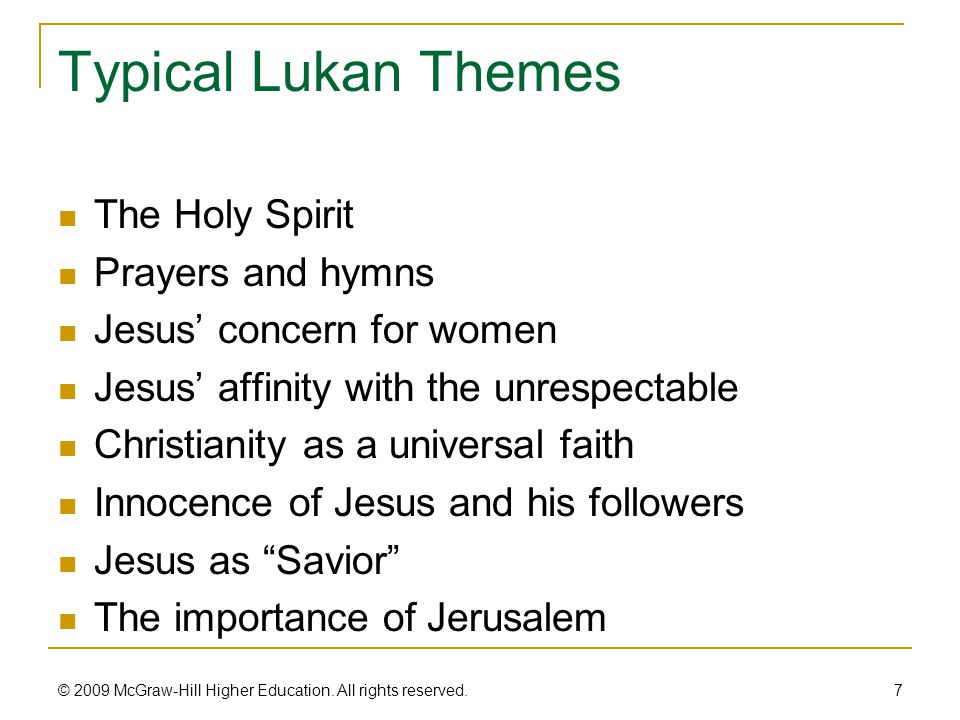 Typical Lukan Themes The Holy Spirit Prayers and hymns Jesus’ concern for women Jesus’ affinity with the unrespectable Christianity as a universal faith Innocence of Jesus and his followers Jesus as Savior The importance of Jerusalem 7 © 2009 McGraw-Hill Higher Education.