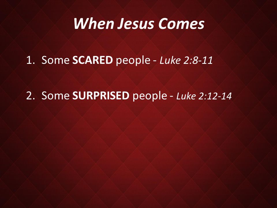 When Jesus Comes 1.Some SCARED people - Luke 2: Some SURPRISED people - Luke 2:12-14
