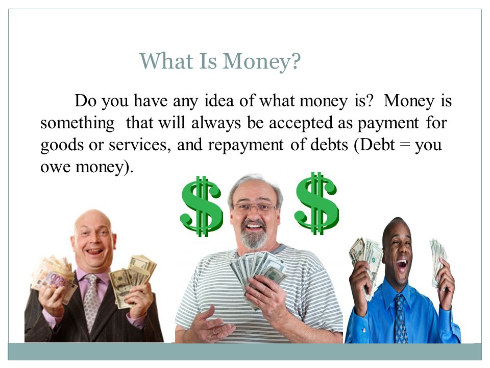 What Is Money. Do you have any idea of what money is.