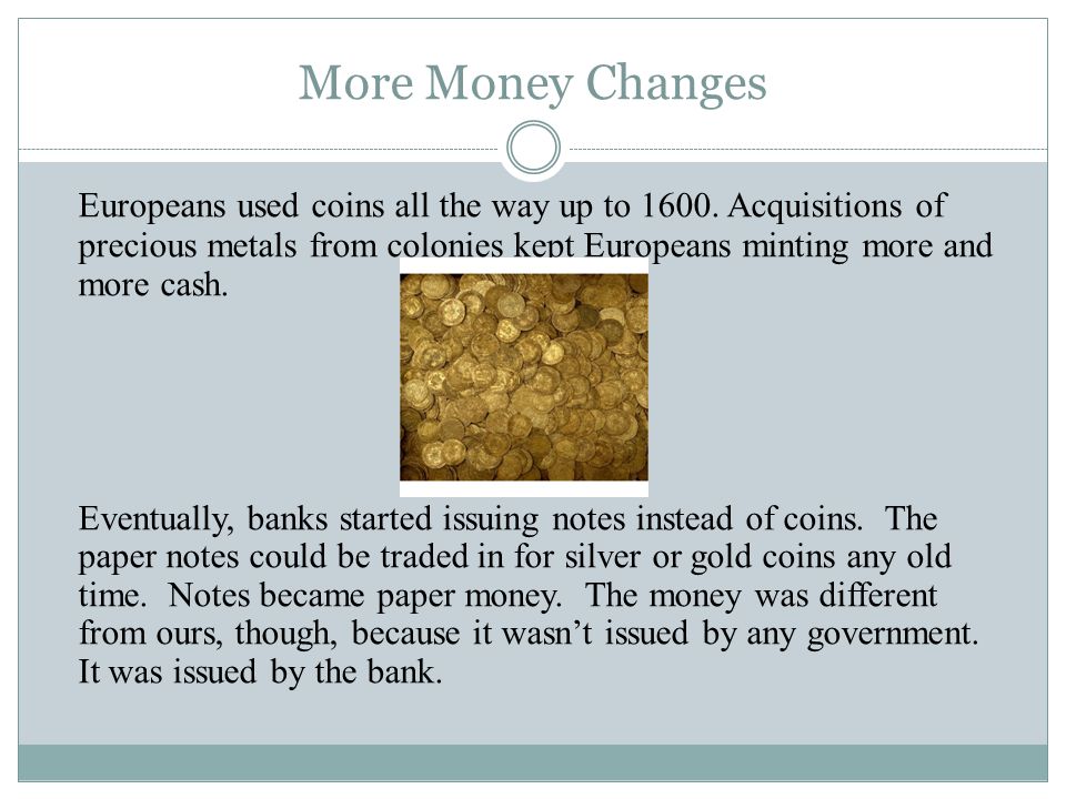 More Money Changes Europeans used coins all the way up to 1600.