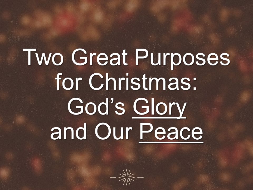 Two Great Purposes for Christmas: God’s Glory and Our Peace